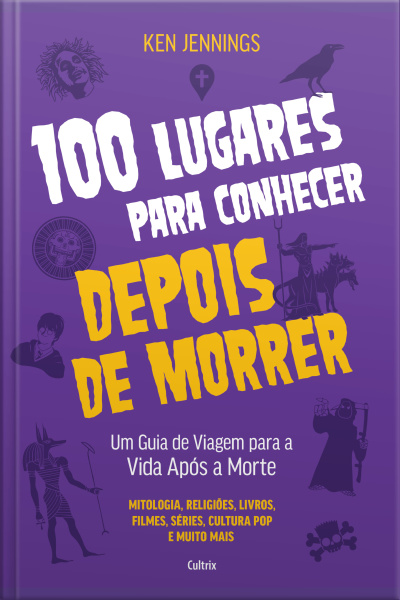 100 Lugares Para Conhecer Depois De Morrer: Um Guia De Viagem Para A Vida Após A Morte