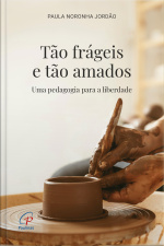 Tão Frágeis E Tão Amados: Uma Pedagogia Para A Liberdade