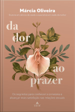 Da Dor Ao Prazer: Os Segredos Para Conhecer A Si Mesma E Alcançar Mais Satisfação Nas Relações Sexuais