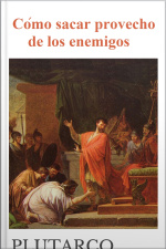 Cómo Sacar Provecho De Los Enemigos - Plutarco