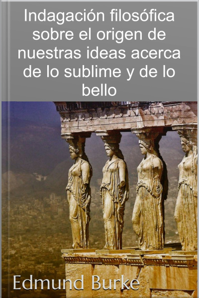 Indagación Filosófica Sobre El Origen De Nuestras Ideas Acerca De Lo Sublime Y De Lo Bello