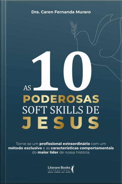 As 10 Poderosas Soft Skills De Jesus: Torne-se Um Profissional Extraordinário Com Um Método Exclusivo E As Características Comportamentais Do Maior Líder De Nossa História