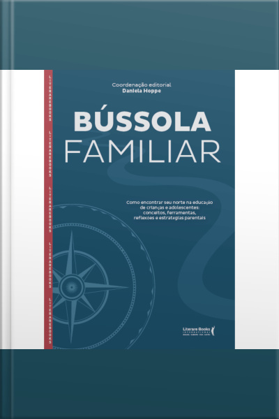 Bússola Familiar: Como Encontrar Seu Norte Na Educação De Crianças E Adolescentes, Reflexões E Estratégias Parentais