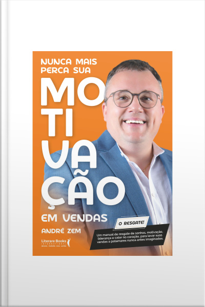 Nunca Mais Perca Sua Motivação Em Vendas: Um Manual De Resgate De Sonhos, Motivação, Liderança E Calor No Coração, Para Levar Suas Vendas A Patamares Nunca Antes Imaginados.