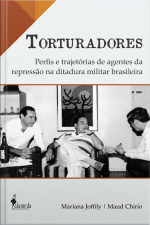 Torturadores: Perfis E Trajetórias De Agentes Da Repressão Na Ditadura Militar Brasileira