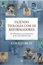 Fazendo Teologia Com Os Reformadores