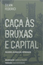 Caça Às Bruxas E Capital: Mulheres, Acumulação, Reprodução