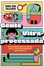 Gente Ultraprocessada: Por Que Comemos Coisas Que Não São Comida, E Por Que Não Conseguimos Parar De Comê-las
