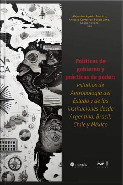 Políticas De Gobierno Y Prácticas De Poder: Estúdios De Antropología Del Estado Y De Las Instituciones Desde Argentina, Brasil, Chile Y México
