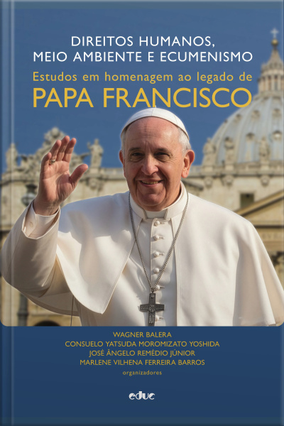 Direitos Humanos, Meio Ambiente E Ecumenismo: Estudos Em Homenagem Ao Legado De Papa Francisco