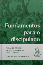 Fundamentos Para O Discipulado: Temas Centrais Da Fé Que Todo Cristão Deve Conhecer