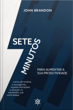 Sete Minutos Para Aumentar A Sua Produtividade: Como Administrar Sua Agenda, Superar Distrações E Alcançar Os Resultados Que Você Deseja