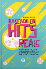 Baseado Em Hits Reais: Histórias De Sucessos Inesquecíveis Contadas Por Artistas Esquecidos