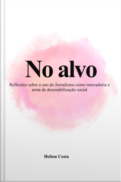 No Alvo: Reflexões Sobre O Uso Do Jornalismo Como Mercadoria E Arma De Desestabilização Social