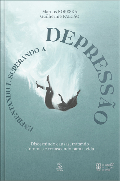 Enfrentando E Superando A Depressão - Ebook: Discernindo Causas, Tratando Sintomas E Renascendo Para A Vida