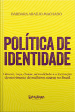 Política De Identidade: Gênero, Raça, Classe, Sexualidade E A Formação Do Movimento De Mulheres Negras No Brasil