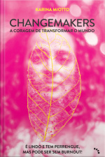 Changemakers, A Coragem De Transformar O Mundo: É Lindo E Tem Perengue, Mas Pode Ser Sem Burnout!