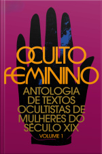 Oculto Feminino: Antologia De Textos Ocultistas De Mulheres Do Século Xix: Volume 1