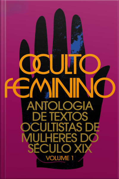 Oculto Feminino: Antologia De Textos Ocultistas De Mulheres Do Século Xix: Volume 1