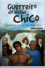 Guerreiro Do Velho Chico: A História Do Rio São Francisco