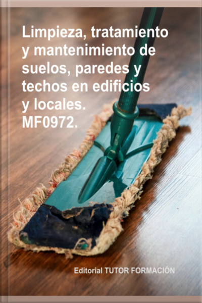 Limpieza, Tratamiento Y Mantenimiento De Suelos, Paredes Y Techos En Edificios Y Locales. Mf0972.