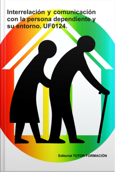Interrelación Y Comunicación Con La Persona Dependiente Y Su Entorno. Uf0124.