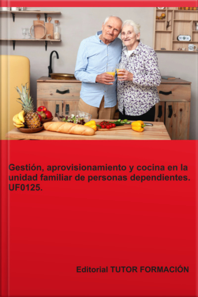Gestión, Aprovisionamiento Y Cocina En La Unidad Familiar De Personas Dependientes. Uf0125.