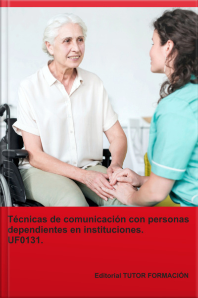 Écnicas De Comunicación Con Personas Dependientes En Instituciones. Uf0131.