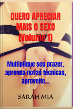 Quero Apreciar Mais O Sexo (volume 1)