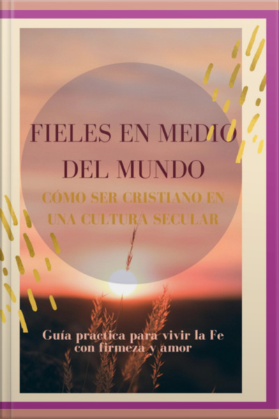 Fieles En Medio Del Mundo. Cómo Ser Cristino En Una Cultura Secular