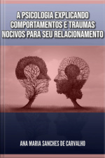 A Psicologia Explicando Comportamentos E Traumas Nocivos Para Seu Relacionamento