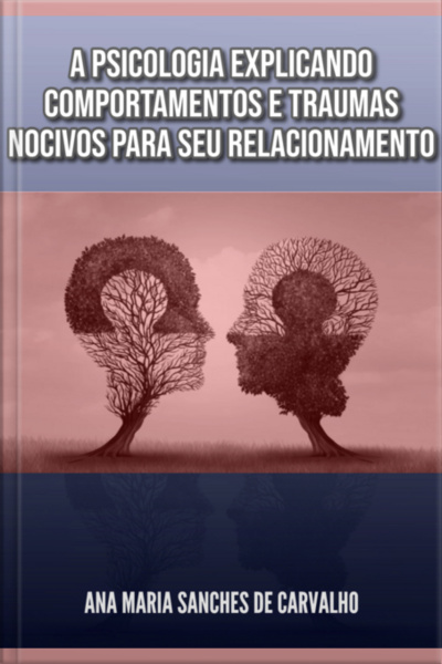 A Psicologia Explicando Comportamentos E Traumas Nocivos Para Seu Relacionamento