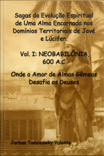 Sagas Da Evolução Espiritual De Uma Alma Encarnada Nos Domínios Territoriais De Javé E Lúcifer. Vol. I: Neobabilônia, 600 A.c