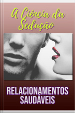 A Ciência Da Sedução E Relacionamentos Saudáveis