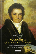 O Jornalista Que Imaginou O Brasil: Tempo, Vida E Pensamento De Hipólito Da Costa (1774-1823)