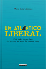 Um Atlântico Liberal: Think Tanks, Vargas Llosa E A Ofensiva De Direita Na América Latina