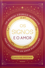 Os Signos E O Amor: Um Manual Cósmico Interativo Para Encontrar Um Amor Duradouro