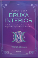 Desperte Sua Bruxa Interior: Reflexões Sobre Mulheres, Feminismo, Poder, Magia E O Arquétipo Da Bruxa No Mundo Atual