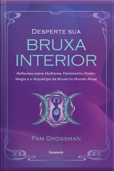 Desperte Sua Bruxa Interior: Reflexões Sobre Mulheres, Feminismo, Poder, Magia E O Arquétipo Da Bruxa No Mundo Atual