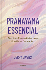 Pranayama Essencial: Técnicas Respiratórias Para Equilíbrio, Cura E Paz