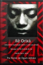 Ilê Orixá - Uma Breve Explicação Sobre O Culto Aos Orixás