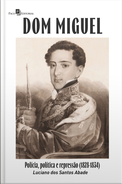 Dom Miguel: Polícia, Política E Repressão (1828-1834)
