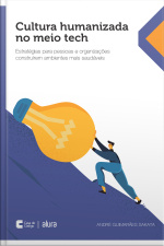 Cultura Humanizada No Meio Tech: Estratégias Para Pessoas E Organizações Construírem Ambientes Mais Saudáveis