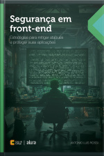Segurança Em Front-end: Estratégias Para Mitigar Ataques E Proteger Suas Aplicações