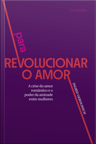 Para Revolucionar O Amor: A Crise Do Amor Romântico E Poder Da Amizade Entre As Mulheres