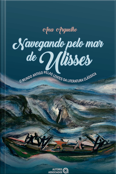 Nevegando Pelo Mar De Ulisses: (o Mundo Antigo Pelas Lentes Da Literatura Clássica)