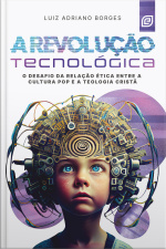A Revolução Tecnológica - Ebook: O Desafio Da Relação Ética Entre A Cultura Pop E A Teologia Cristã