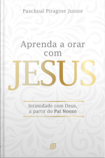 Aprenda A Orar Com Jesus - Ebook: Intimidade Com Deus, A Partir Do Pai Nosso