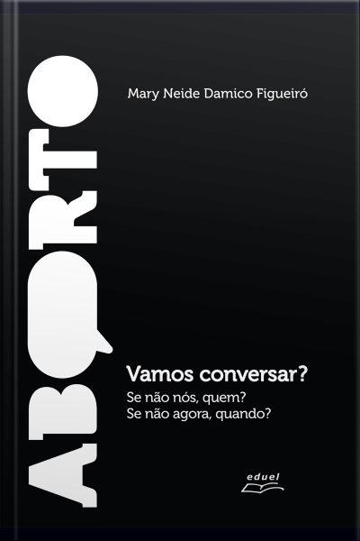Aborto: Vamos Conversar?: se Não Nós, Quem? Se Não Agora, Quando?
