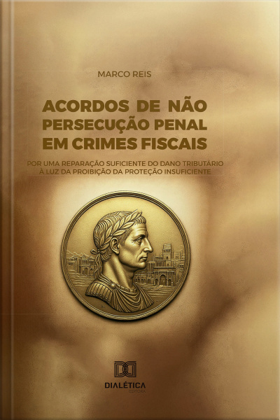 Acordos De Não Persecução Penal Em Crimes Fiscais: Por Uma Reparação Suficiente Do Dano Tributário À Luz Da Proibição Da Proteção Insuficiente